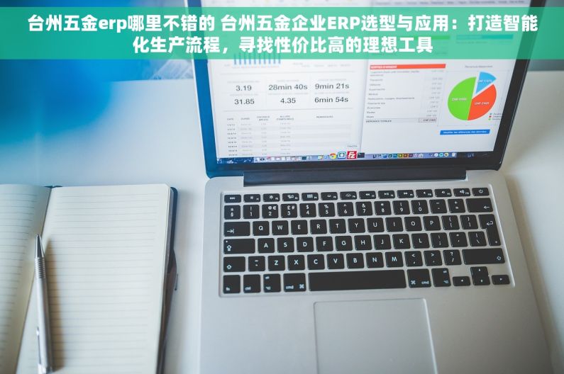 台州五金erp哪里不错的 台州五金企业ERP选型与应用：打造智能化生产流程，寻找性价比高的理想工具