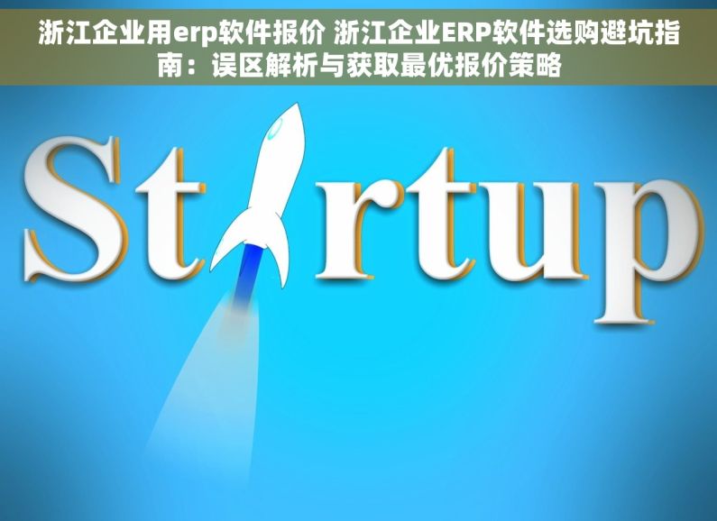 浙江企业用erp软件报价 浙江企业ERP软件选购避坑指南：误区解析与获取最优报价策略