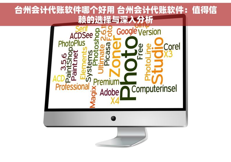 台州会计代账软件哪个好用 台州会计代账软件：值得信赖的选择与深入分析