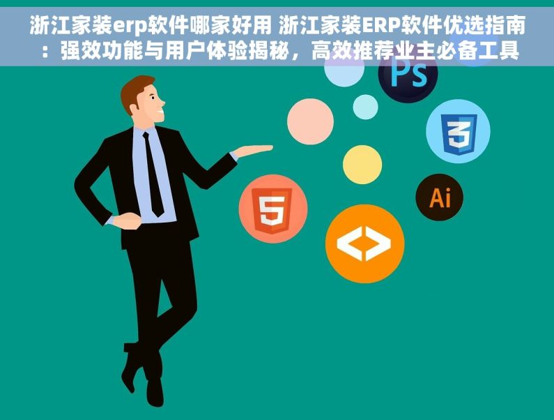 浙江家装erp软件哪家好用 浙江家装ERP软件优选指南：强效功能与用户体验揭秘，高效推荐业主必备工具
