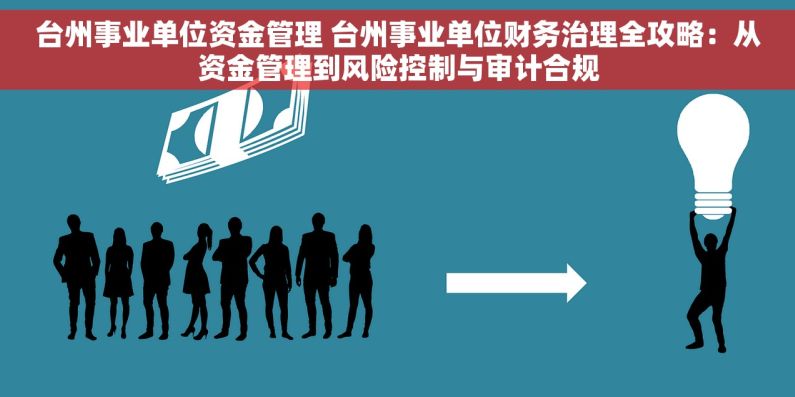 台州事业单位资金管理 台州事业单位财务治理全攻略：从资金管理到风险控制与审计合规