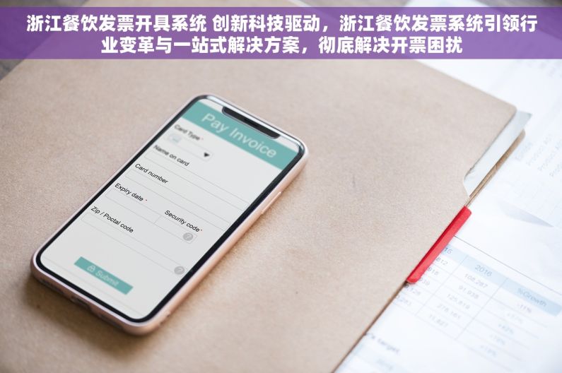 浙江餐饮发票开具系统 创新科技驱动，浙江餐饮发票系统引领行业变革与一站式解决方案，彻底解决开票困扰