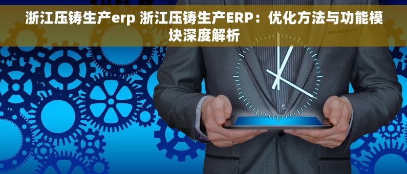 浙江压铸生产erp 浙江压铸生产ERP：优化方法与功能模块深度解析