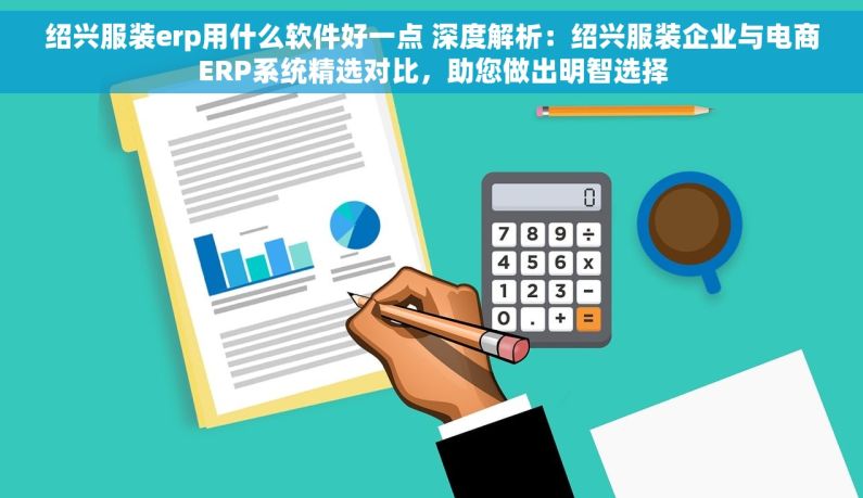 绍兴服装erp用什么软件好一点 深度解析：绍兴服装企业与电商ERP系统精选对比，助您做出明智选择