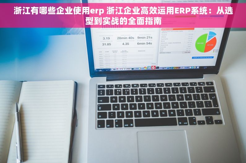 浙江有哪些企业使用erp 浙江企业高效运用ERP系统：从选型到实战的全面指南