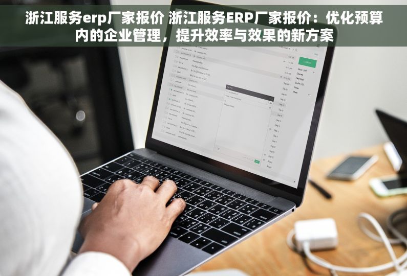 浙江服务erp厂家报价 浙江服务ERP厂家报价：优化预算内的企业管理，提升效率与效果的新方案