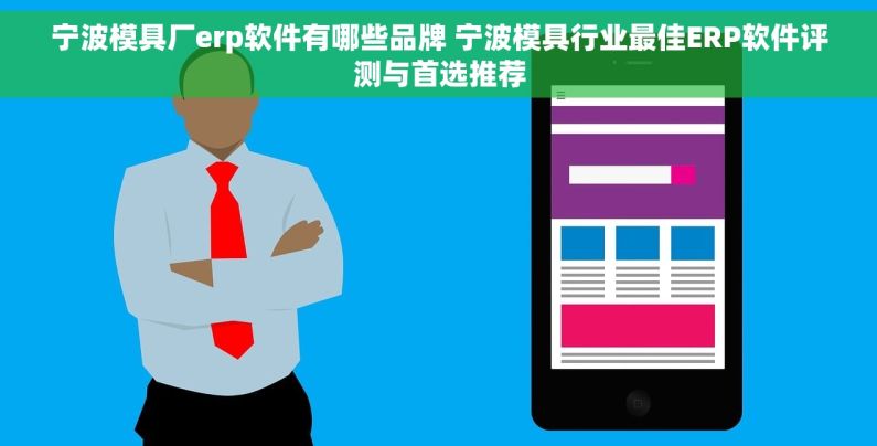 宁波模具厂erp软件有哪些品牌 宁波模具行业最佳ERP软件评测与首选推荐