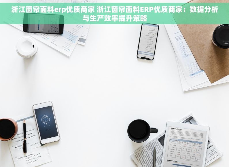 浙江窗帘面料erp优质商家 浙江窗帘面料ERP优质商家：数据分析与生产效率提升策略