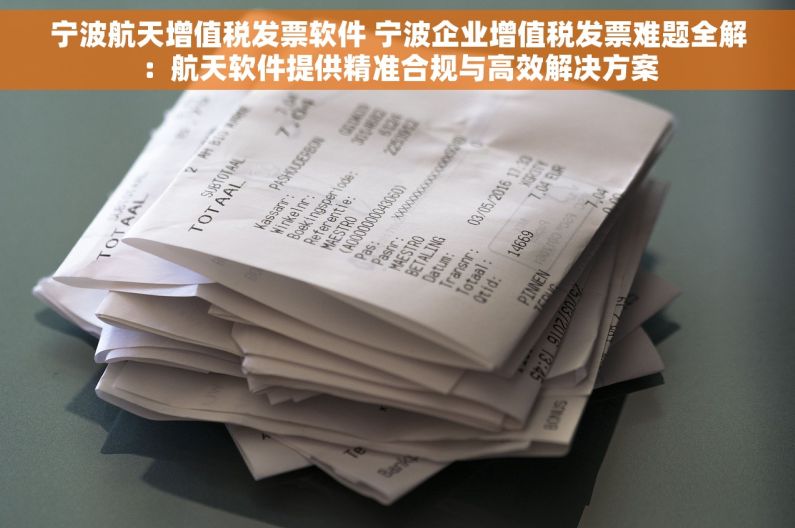 宁波航天增值税发票软件 宁波企业增值税发票难题全解：航天软件提供精准合规与高效解决方案