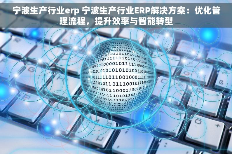 宁波生产行业erp 宁波生产行业ERP解决方案：优化管理流程，提升效率与智能转型