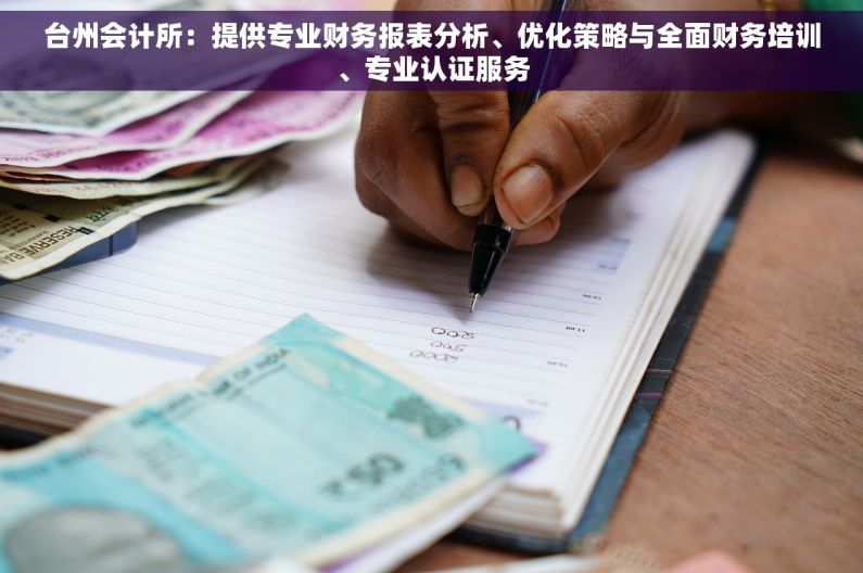 台州会计所：提供专业财务报表分析、优化策略与全面财务培训、专业认证服务