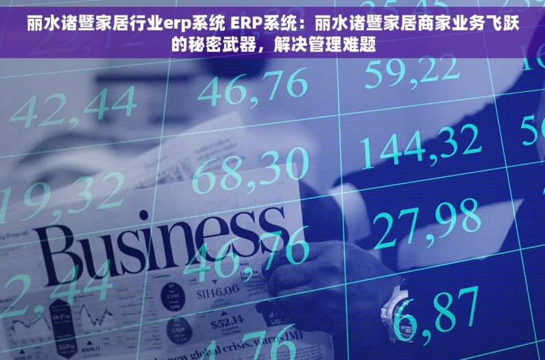 丽水诸暨家居行业erp系统 ERP系统：丽水诸暨家居商家业务飞跃的秘密武器，解决管理难题