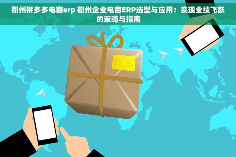 衢州拼多多电商erp 衢州企业电商ERP选型与应用：实现业绩飞跃的策略与指南