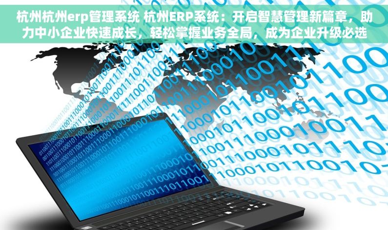 杭州杭州erp管理系统 杭州ERP系统：开启智慧管理新篇章，助力中小企业快速成长，轻松掌握业务全局，成为企业升级必选，解决痛点实现智能管理