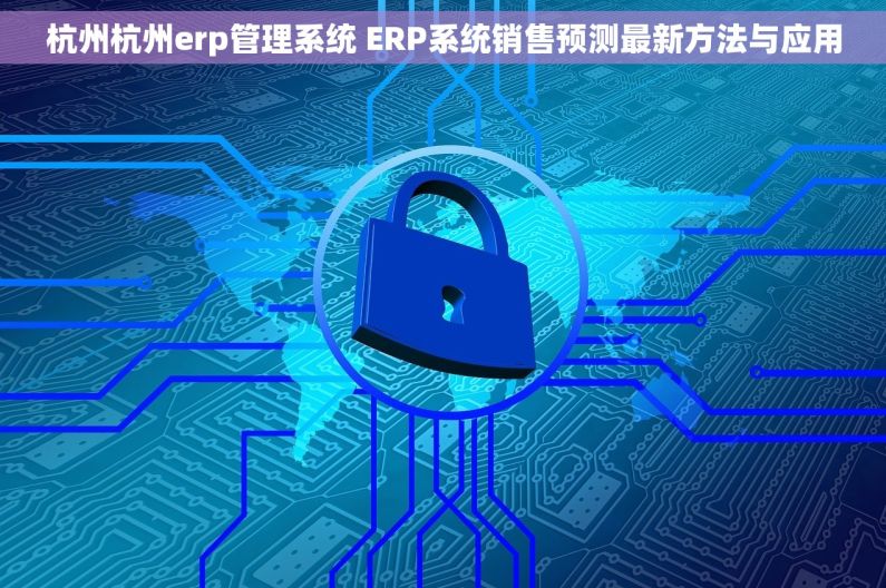 杭州杭州erp管理系统 ERP系统销售预测最新方法与应用