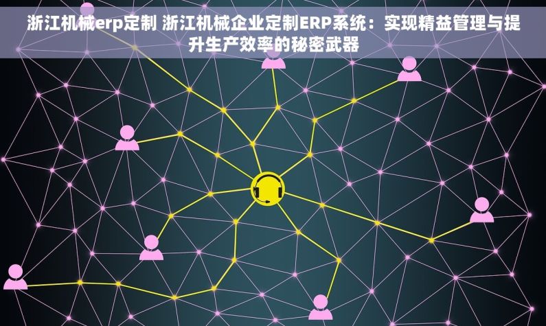浙江机械erp定制 浙江机械企业定制ERP系统：实现精益管理与提升生产效率的秘密武器