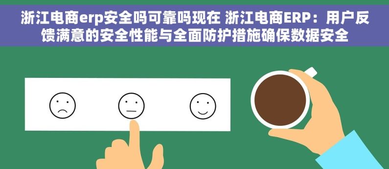 浙江电商erp安全吗可靠吗现在 浙江电商ERP：用户反馈满意的安全性能与全面防护措施确保数据安全