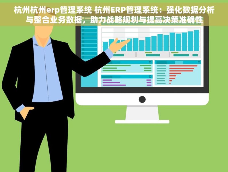 杭州杭州erp管理系统 杭州ERP管理系统：强化数据分析与整合业务数据，助力战略规划与提高决策准确性