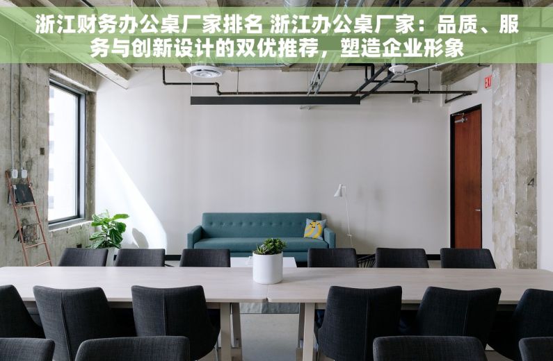 浙江财务办公桌厂家排名 浙江办公桌厂家：品质、服务与创新设计的双优推荐，塑造企业形象