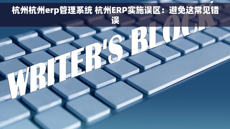 杭州杭州erp管理系统 杭州ERP实施误区：避免这常见错误