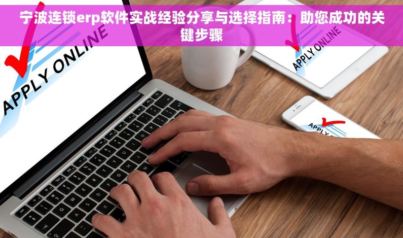 宁波连锁erp软件实战经验分享与选择指南：助您成功的关键步骤
