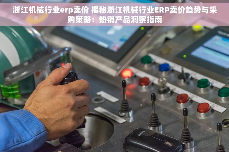 浙江机械行业erp卖价 揭秘浙江机械行业ERP卖价趋势与采购策略：热销产品洞察指南
