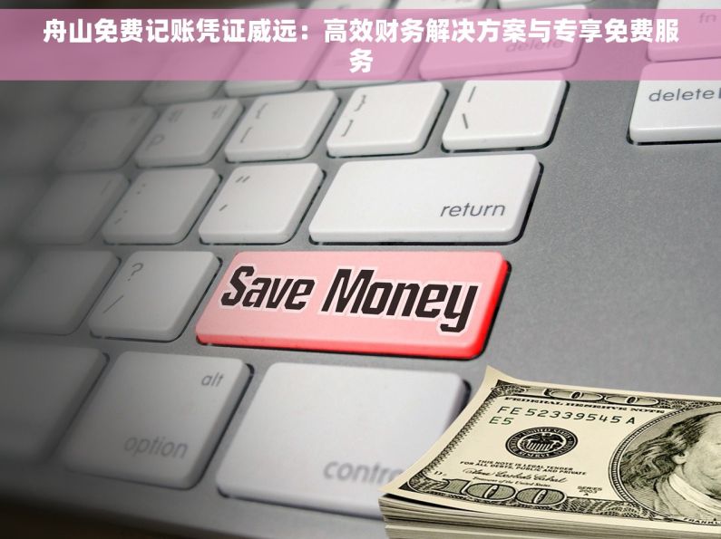 舟山免费记账凭证威远：高效财务解决方案与专享免费服务