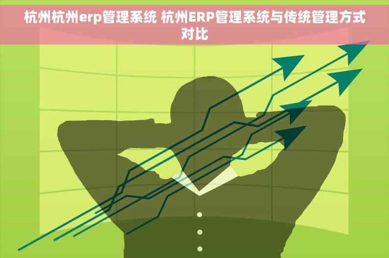 杭州杭州erp管理系统 杭州ERP管理系统与传统管理方式对比