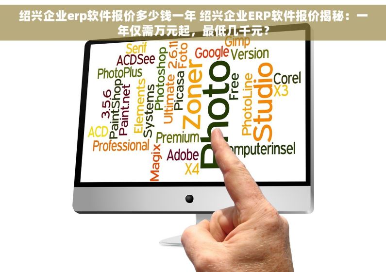 绍兴企业erp软件报价多少钱一年 绍兴企业ERP软件报价揭秘：一年仅需万元起，最低几千元？