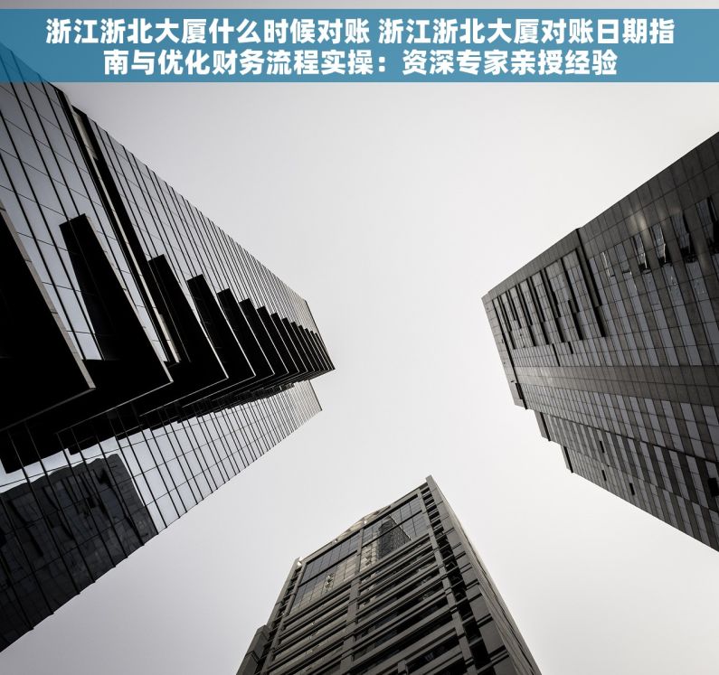 浙江浙北大厦什么时候对账 浙江浙北大厦对账日期指南与优化财务流程实操：资深专家亲授经验
