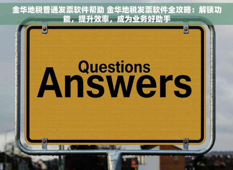 金华地税普通发票软件帮助 金华地税发票软件全攻略：解锁功能，提升效率，成为业务好助手