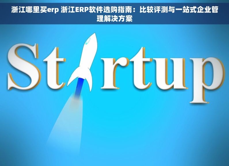 浙江哪里买erp 浙江ERP软件选购指南：比较评测与一站式企业管理解决方案