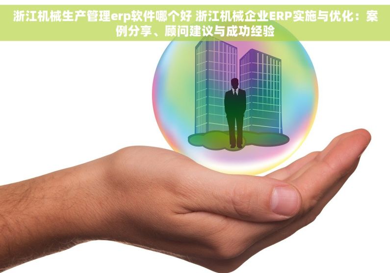 浙江机械生产管理erp软件哪个好 浙江机械企业ERP实施与优化：案例分享、顾问建议与成功经验