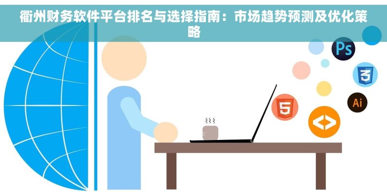 衢州财务软件平台排名与选择指南：市场趋势预测及优化策略