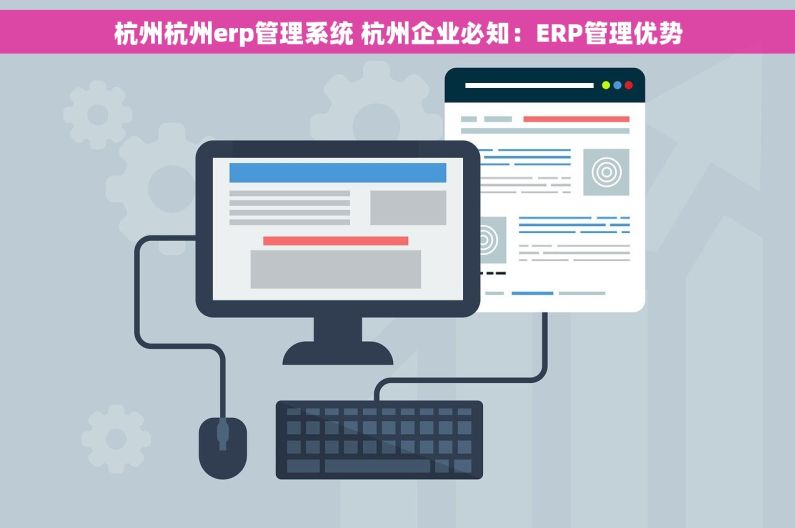 杭州杭州erp管理系统 杭州企业必知：ERP管理优势