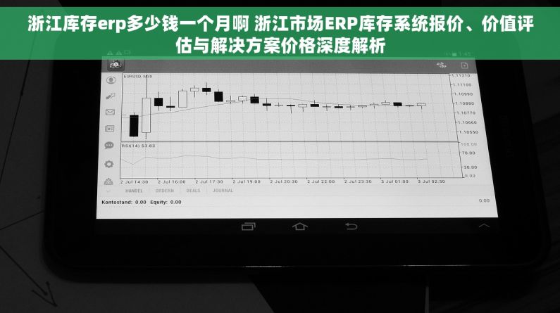 浙江库存erp多少钱一个月啊 浙江市场ERP库存系统报价、价值评估与解决方案价格深度解析