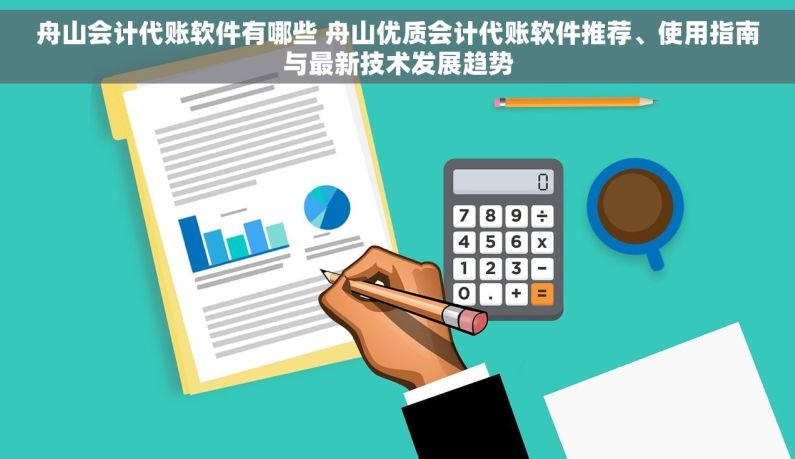 舟山会计代账软件有哪些 舟山优质会计代账软件推荐、使用指南与最新技术发展趋势