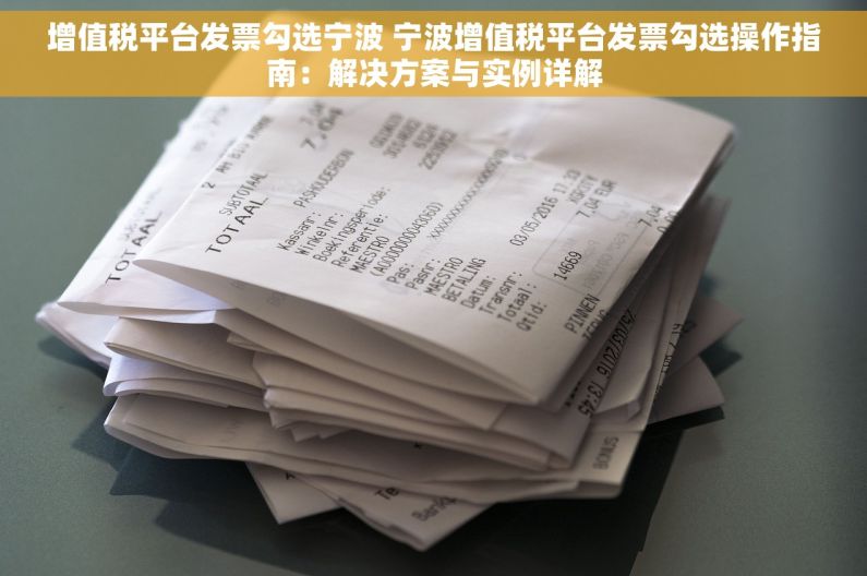 增值税平台发票勾选宁波 宁波增值税平台发票勾选操作指南：解决方案与实例详解