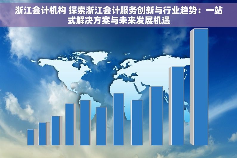 浙江会计机构 探索浙江会计服务创新与行业趋势：一站式解决方案与未来发展机遇