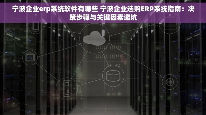 宁波企业erp系统软件有哪些 宁波企业选购ERP系统指南：决策步骤与关键因素避坑