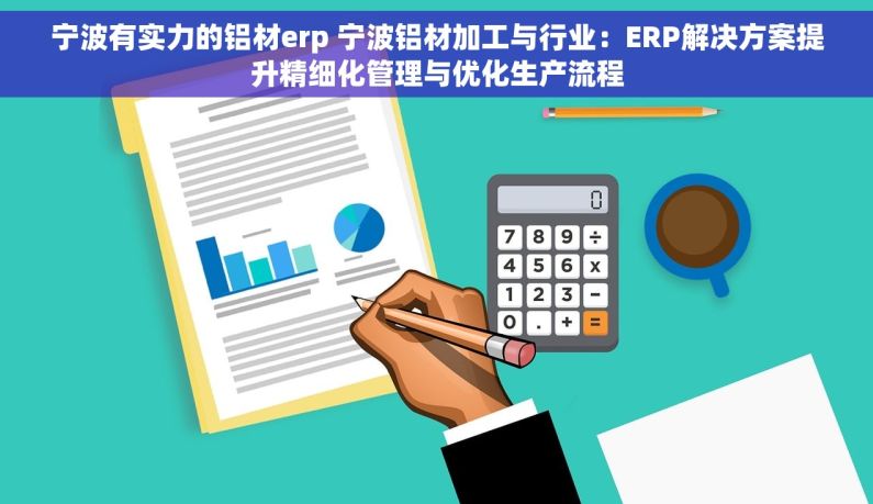宁波有实力的铝材erp 宁波铝材加工与行业：ERP解决方案提升精细化管理与优化生产流程