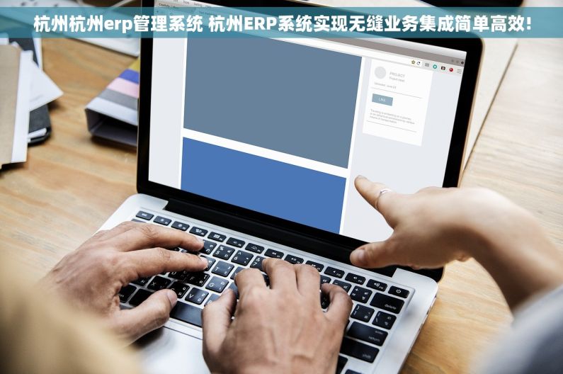 杭州杭州erp管理系统 杭州ERP系统实现无缝业务集成简单高效!