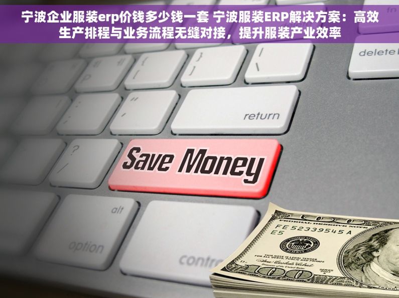 宁波企业服装erp价钱多少钱一套 宁波服装ERP解决方案：高效生产排程与业务流程无缝对接，提升服装产业效率
