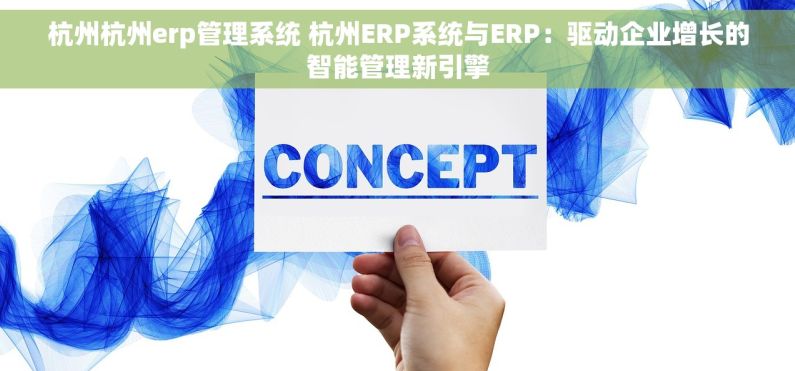 杭州杭州erp管理系统 杭州ERP系统与ERP：驱动企业增长的智能管理新引擎