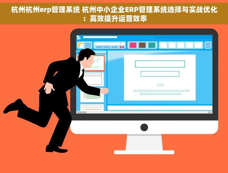 杭州杭州erp管理系统 杭州中小企业ERP管理系统选择与实战优化：高效提升运营效率