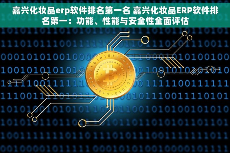 嘉兴化妆品erp软件排名第一名 嘉兴化妆品ERP软件排名第一：功能、性能与安全性全面评估