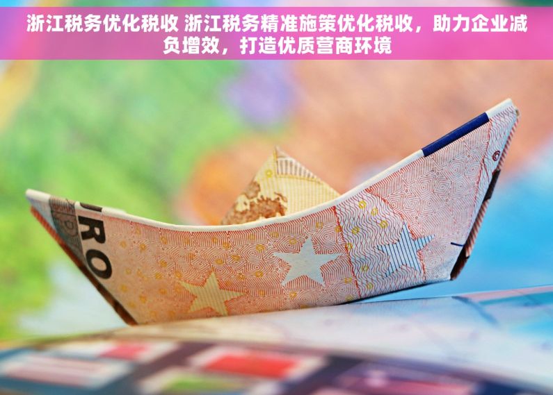 浙江税务优化税收 浙江税务精准施策优化税收，助力企业减负增效，打造优质营商环境
