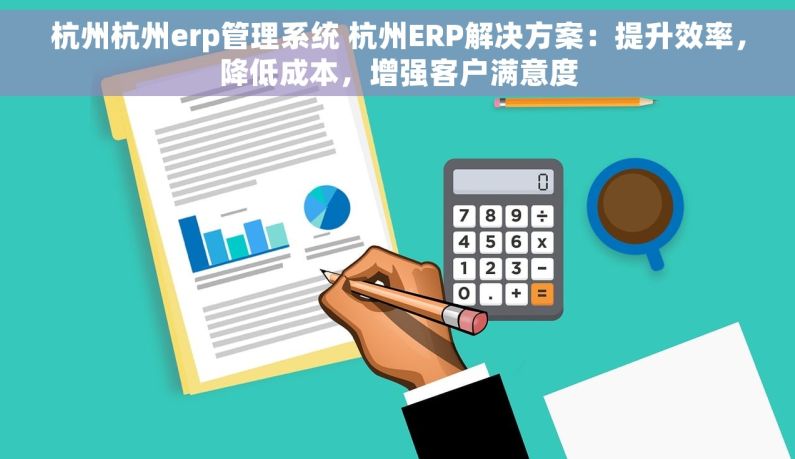 杭州杭州erp管理系统 杭州ERP解决方案：提升效率，降低成本，增强客户满意度