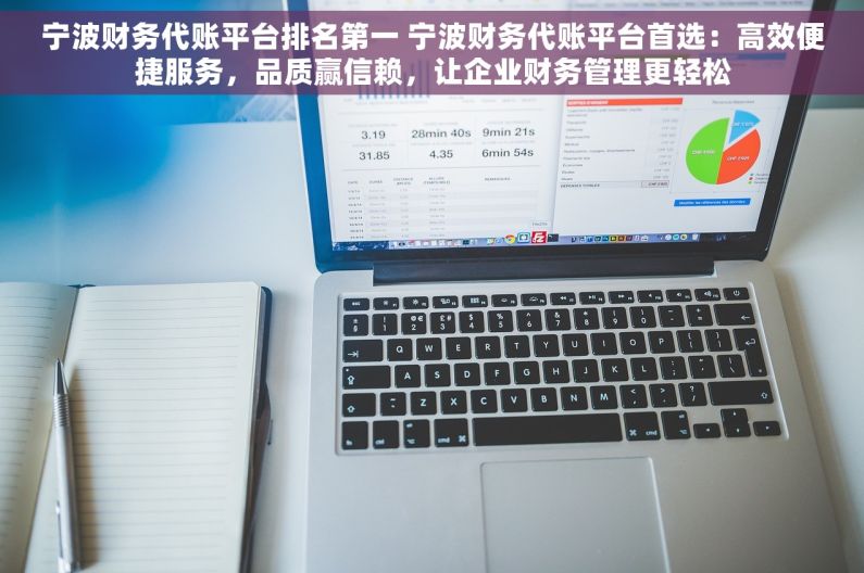 宁波财务代账平台排名第一 宁波财务代账平台首选：高效便捷服务，品质赢信赖，让企业财务管理更轻松