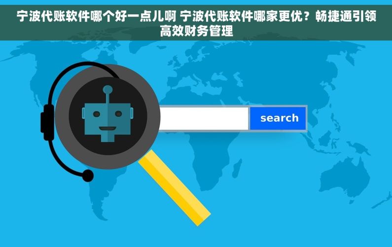 宁波代账软件哪个好一点儿啊 宁波代账软件哪家更优？畅捷通引领高效财务管理